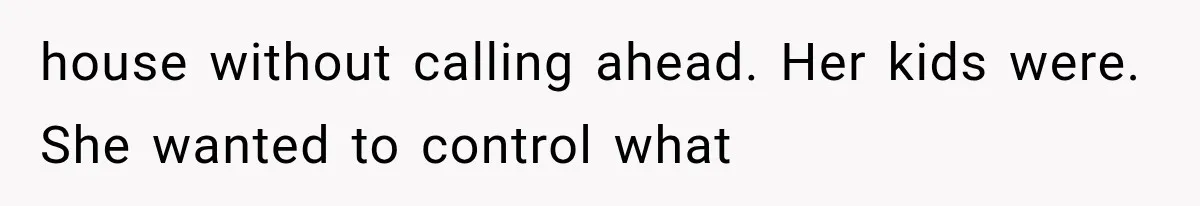 house without calling ahead. Her kids were. She wanted to control what