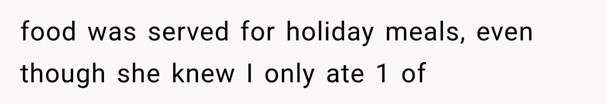 food was served for holiday meals, even though she knew I only ate 1 of