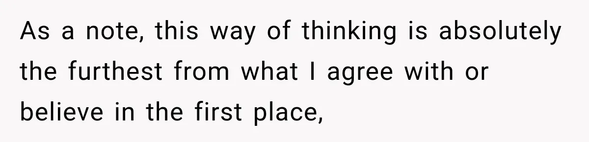 As a note, this way of thinking is absolutely the furthest from what I agree with or believe in the first place,