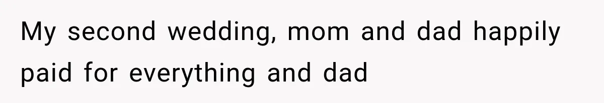 My second wedding, mom and dad happily paid for everything and dad