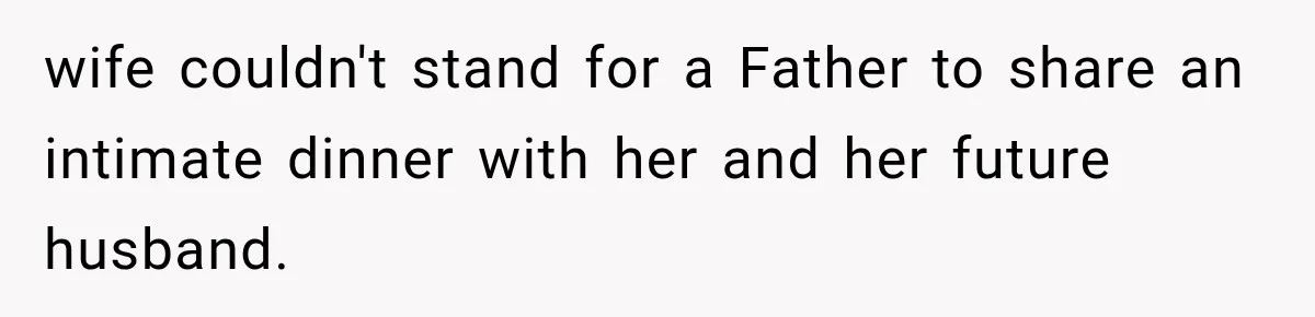 wife couldn't stand for a Father to share an intimate dinner with her and her future husband.