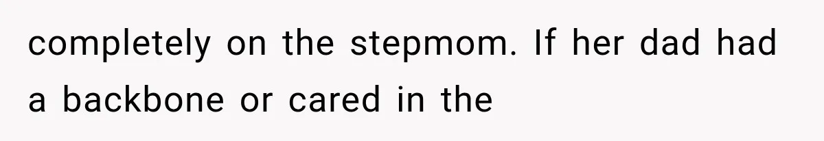 completely on the stepmom. If her dad had a backbone or cared in the