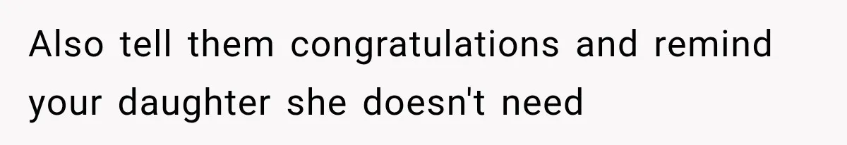 Also tell them congratulations and remind your daughter she doesn't need
