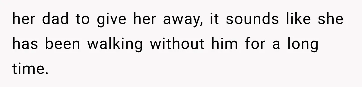her dad to give her away, it sounds like she has been walking without him for a long time.