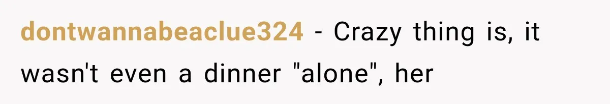 dontwannabeaclue324 − Crazy thing is, it wasn't even a dinner "alone", her