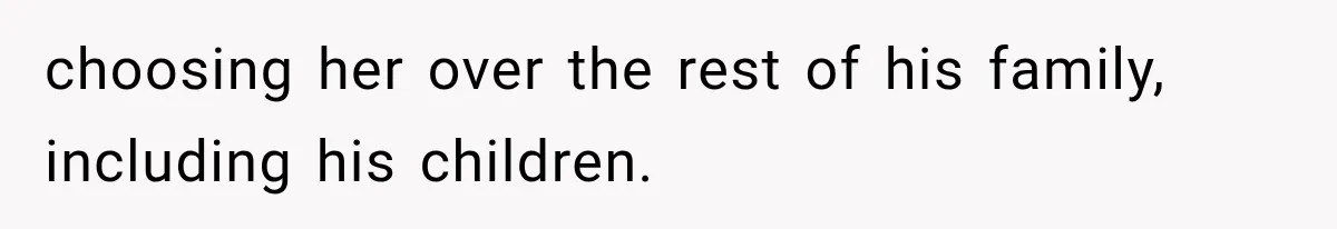 choosing her over the rest of his family, including his children.
