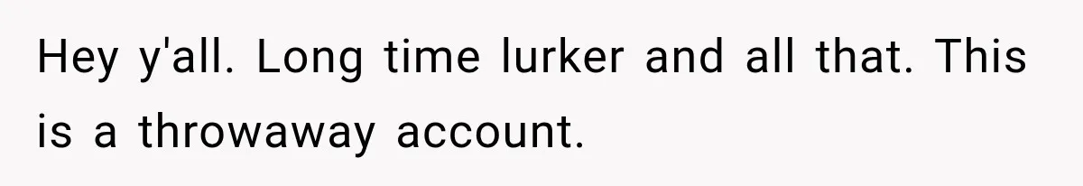 Hey y'all. Long time lurker and all that. This is a throwaway account.
