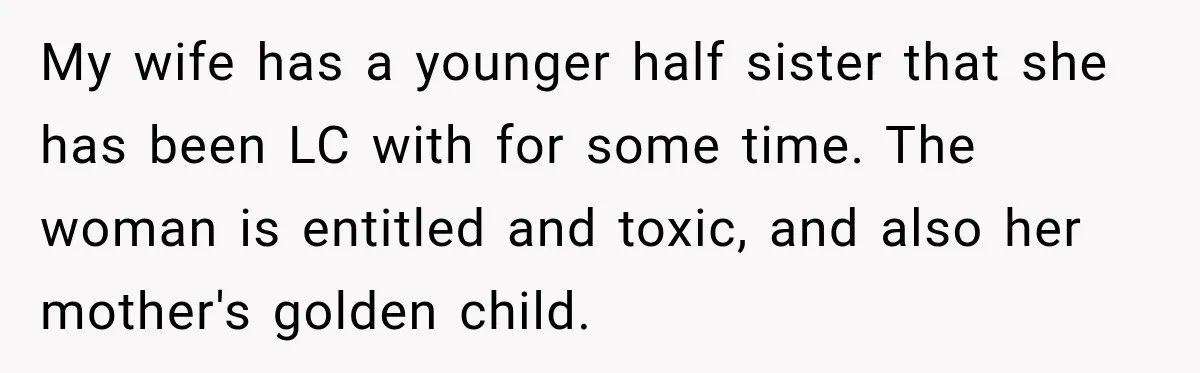 My wife has a younger half sister that she has been LC with for some time. The woman is entitled and toxic, and also her mother's golden child.