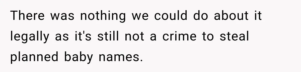 There was nothing we could do about it legally as it's still not a crime to steal planned baby names.