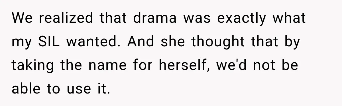 We realized that drama was exactly what my SIL wanted. And she thought that by taking the name for herself, we'd not be able to use it.