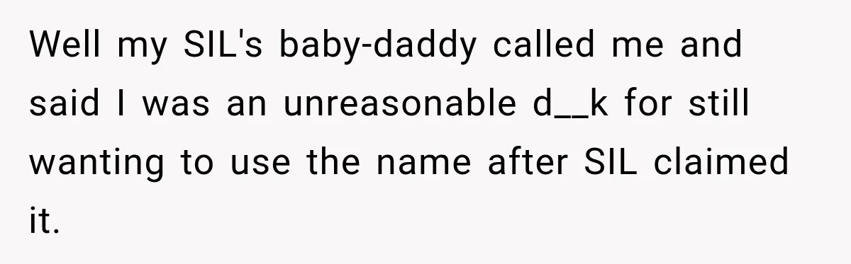Well my SIL's baby-daddy called me and said I was an unreasonable d__k for still wanting to use the name after SIL claimed it.