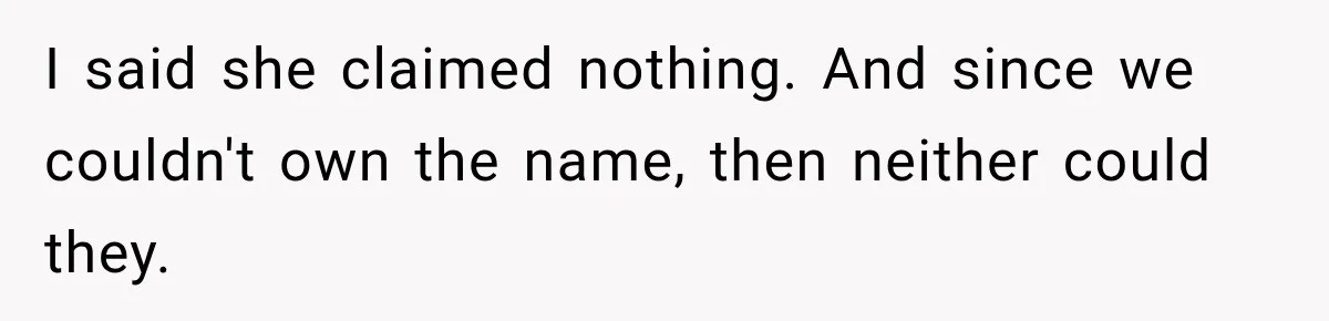 I said she claimed nothing. And since we couldn't own the name, then neither could they.