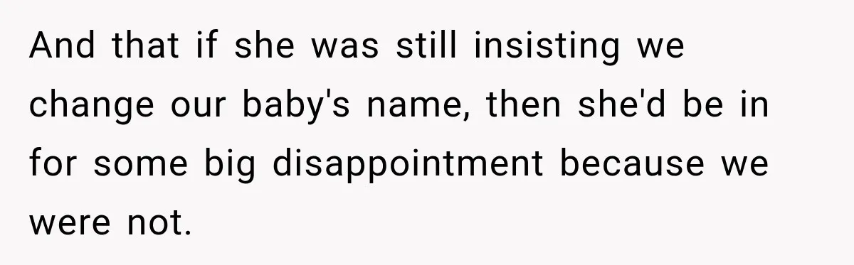 And that if she was still insisting we change our baby's name, then she'd be in for some big disappointment because we were not.