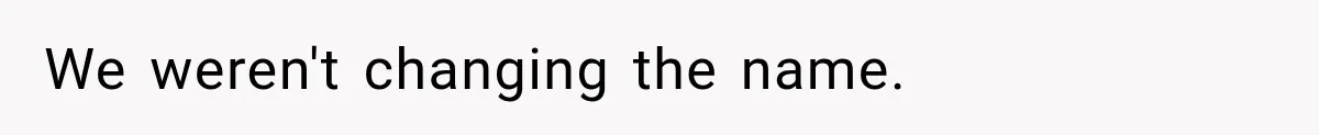 We weren't changing the name.