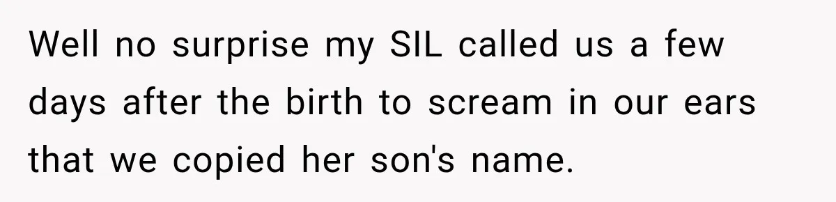 Well no surprise my SIL called us a few days after the birth to scream in our ears that we copied her son's name.