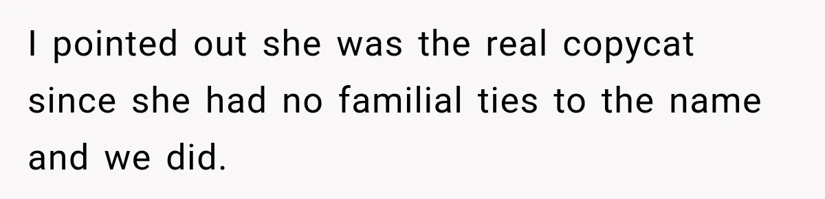 I pointed out she was the real copycat since she had no familial ties to the name and we did.