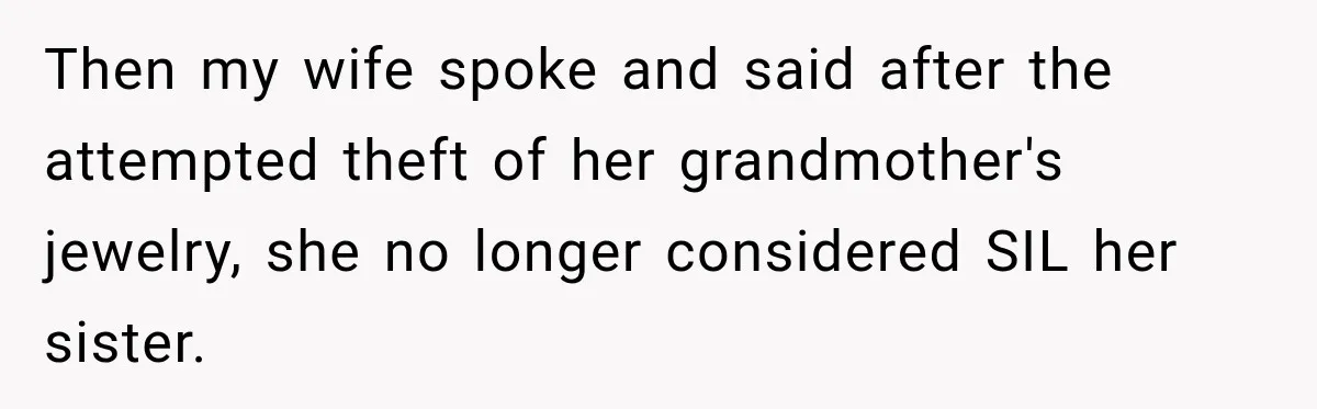 Then my wife spoke and said after the attempted theft of her grandmother's jewelry, she no longer considered SIL her sister.