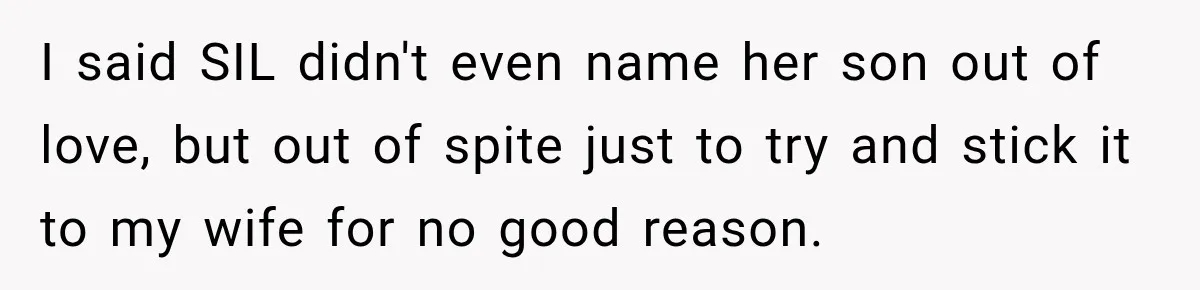 I said SIL didn't even name her son out of love, but out of spite just to try and stick it to my wife for no good reason.