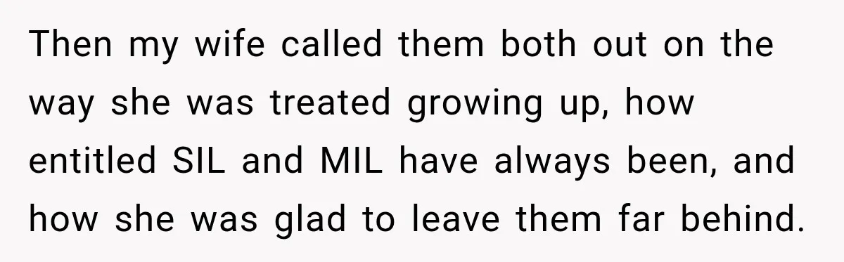 Then my wife called them both out on the way she was treated growing up, how entitled SIL and MIL have always been, and how she was glad to leave...