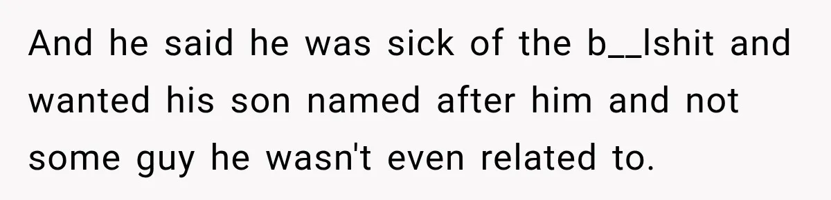 And he said he was sick of the b__lshit and wanted his son named after him and not some guy he wasn't even related to.
