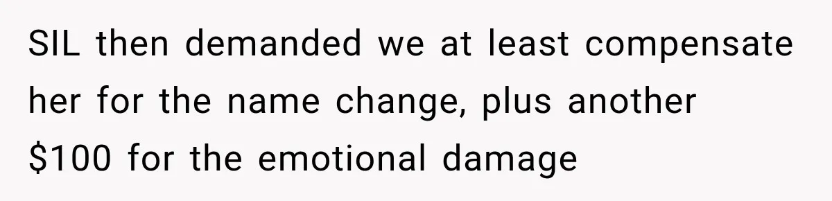 SIL then demanded we at least compensate her for the name change, plus another $100 for the emotional damage