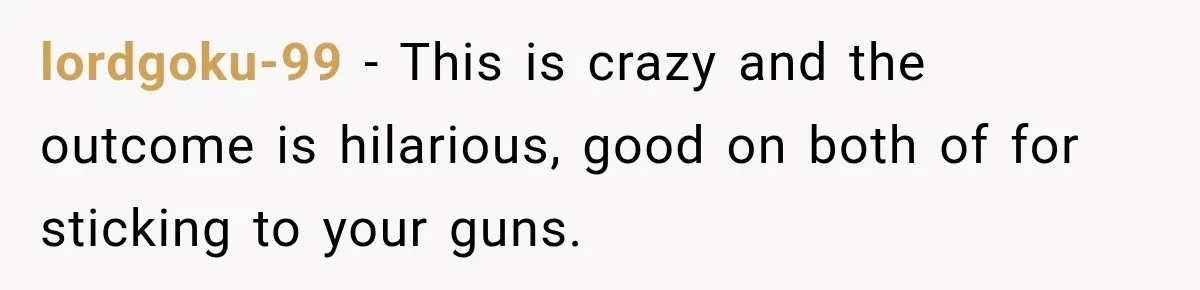 lordgoku-99 − This is crazy and the outcome is hilarious, good on both of for sticking to your guns.