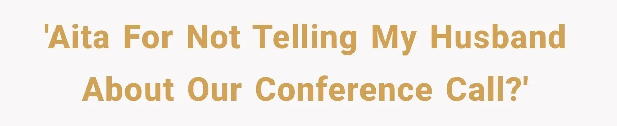 'AITA for not telling my husband about our conference call?'