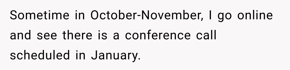Sometime in October-November, I go online and see there is a conference call scheduled in January.