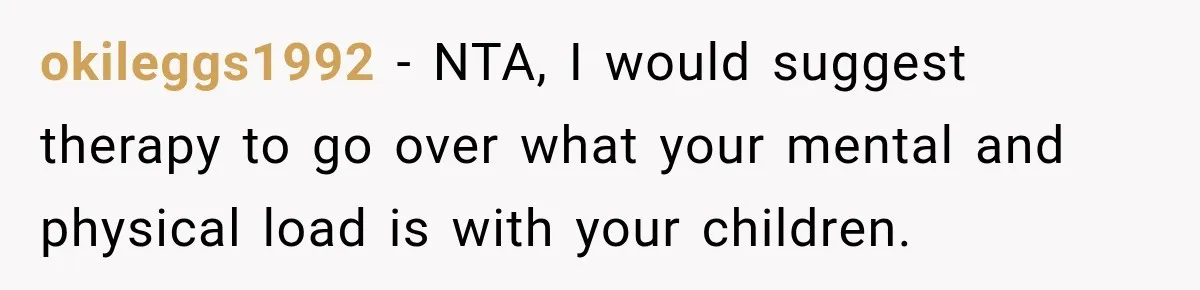 okileggs1992 − NTA, I would suggest therapy to go over what your mental and physical load is with your children.