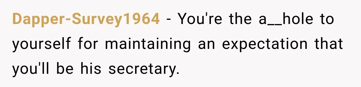 Dapper-Survey1964 − You're the a__hole to yourself for maintaining an expectation that you'll be his secretary.