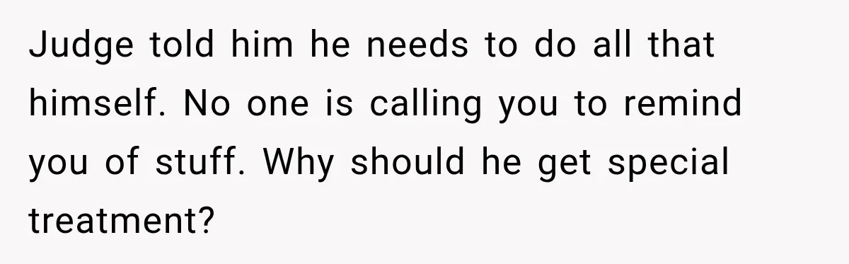 Judge told him he needs to do all that himself. No one is calling you to remind you of stuff. Why should he get special treatment?
