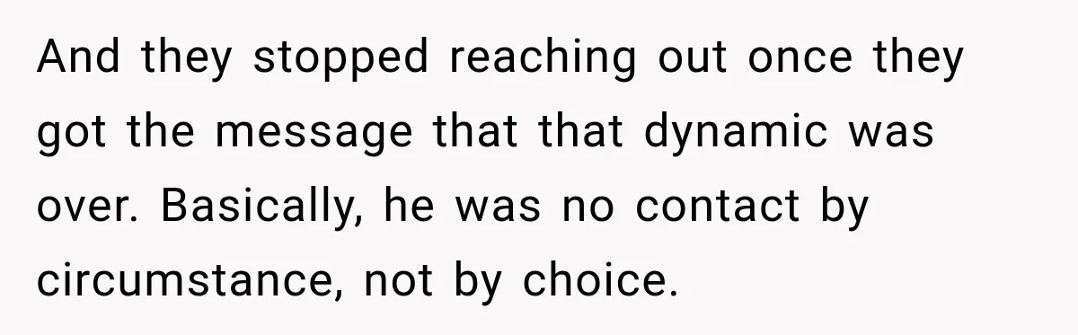 MIL Finds Out Her Son Got Married From Facebook, Then He Gives Her the Perfect Thanksgiving Comeback And they stopped reaching out once they got the message that that dynamic was over. Basically, he was no contact by circumstance, not by choice.
