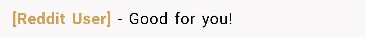 [Reddit User] − Good for you!