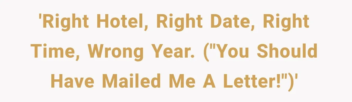 'Right hotel, right date, right time, wrong year. ("YOU SHOULD HAVE MAILED ME A LETTER!")'