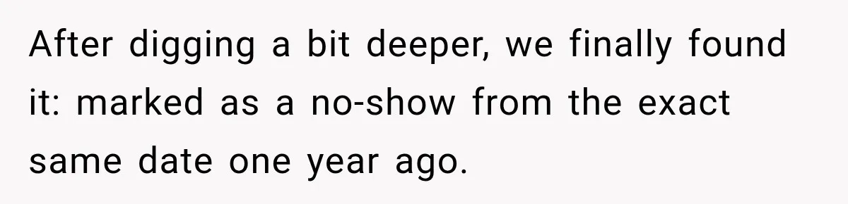After digging a bit deeper, we finally found it: marked as a no-show from the exact same date one year ago.