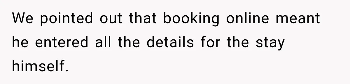 We pointed out that booking online meant he entered all the details for the stay himself.