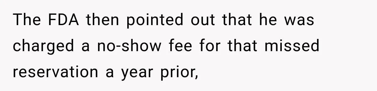 The FDA then pointed out that he was charged a no-show fee for that missed reservation a year prior,
