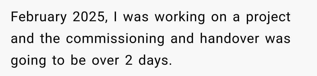 February 2025, I was working on a project and the commissioning and handover was going to be over 2 days.