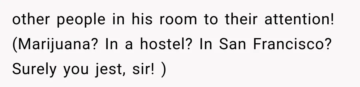 other people in his room to their attention! (Marijuana? In a hostel? In San Francisco? Surely you jest, sir! )