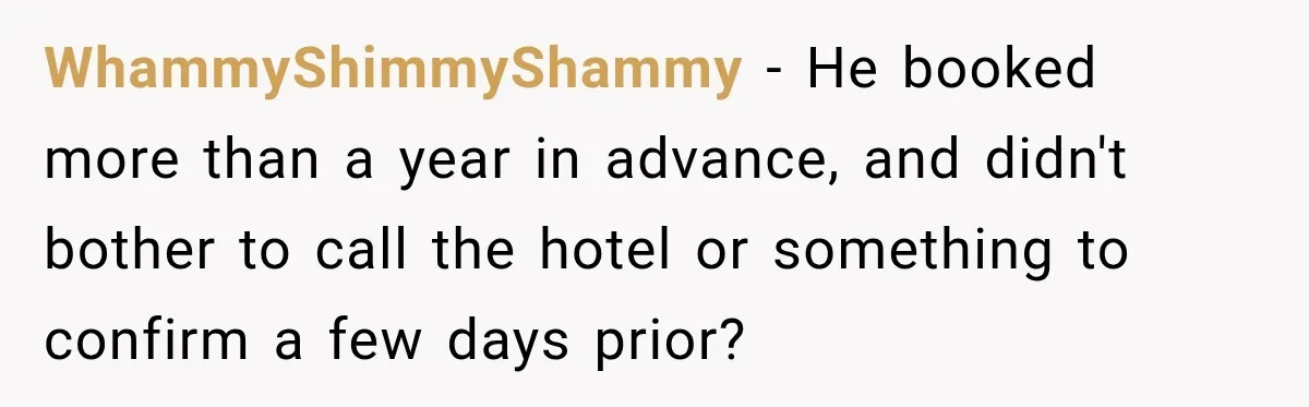 WhammyShimmyShammy − He booked more than a year in advance, and didn't bother to call the hotel or something to confirm a few days prior?