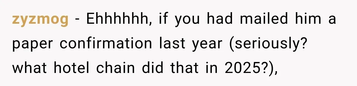 zyzmog − Ehhhhhh, if you had mailed him a paper confirmation last year (seriously? what hotel chain did that in 2025?),