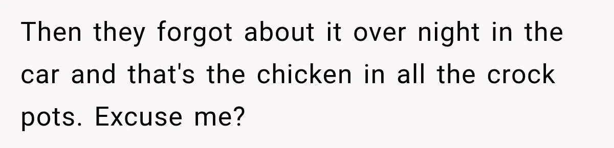 Then they forgot about it over night in the car and that's the chicken in all the crock pots. Excuse me?