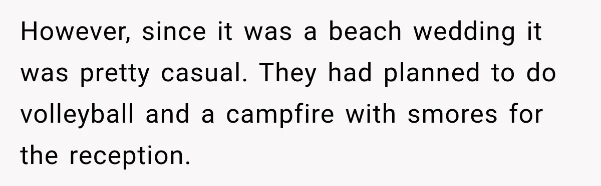 However, since it was a beach wedding it was pretty casual. They had planned to do volleyball and a campfire with smores for the reception.