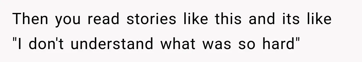 Then you read stories like this and its like "I don't understand what was so hard"