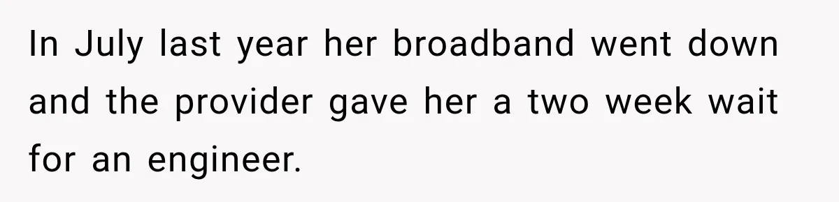 In July last year her broadband went down and the provider gave her a two week wait for an engineer.