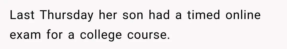 Last Thursday her son had a timed online exam for a college course.