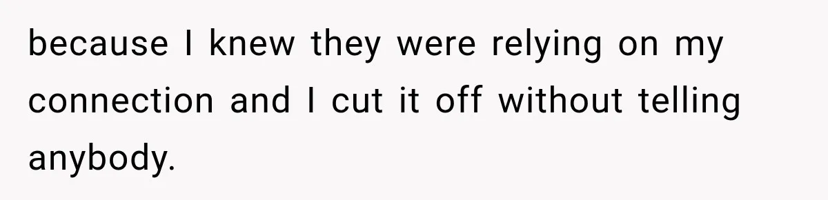 because I knew they were relying on my connection and I cut it off without telling anybody.