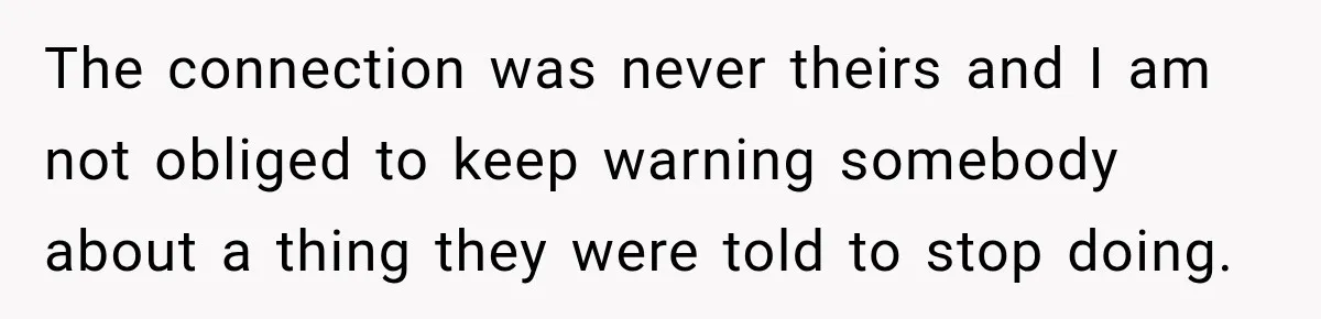 The connection was never theirs and I am not obliged to keep warning somebody about a thing they were told to stop doing.