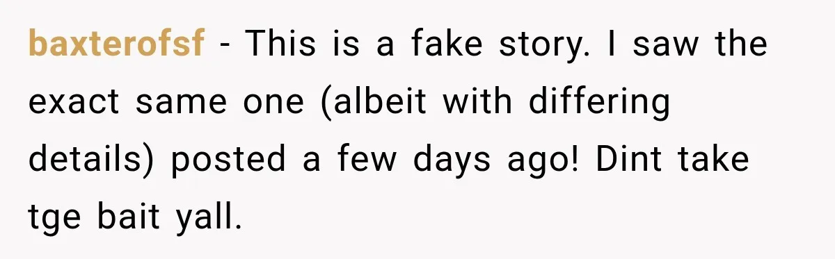 baxterofsf − This is a fake story. I saw the exact same one (albeit with differing details) posted a few days ago! Dint take tge bait yall.