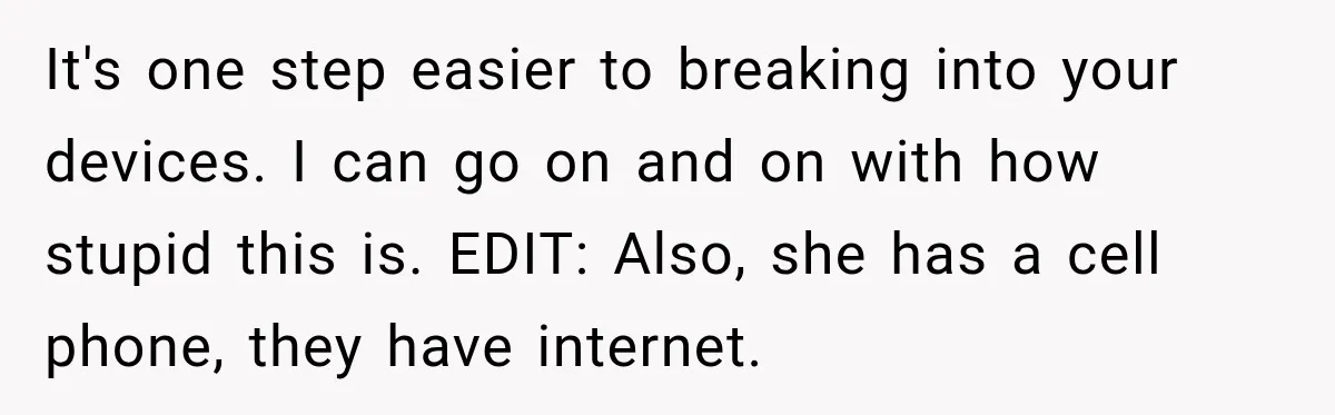 It's one step easier to breaking into your devices. I can go on and on with how stupid this is. EDIT: Also, she has a cell phone, they have internet.